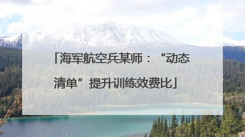 海军航空兵某师：“动态清单”提升训练效费比