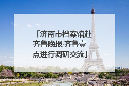 济南市档案馆赴齐鲁晚报·齐鲁壹点进行调研交流