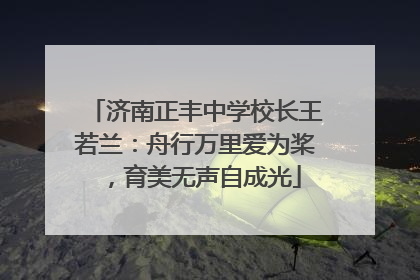 济南正丰中学校长王若兰：舟行万里爱为桨，育美无声自成光