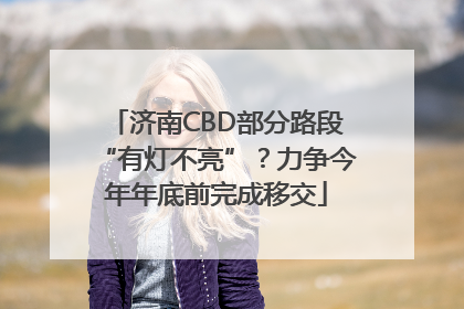 济南CBD部分路段“有灯不亮”？力争今年年底前完成移交