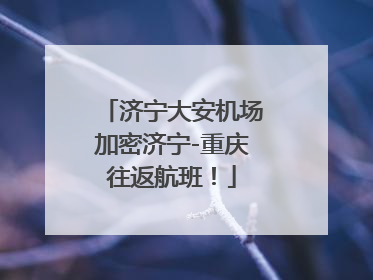 济宁大安机场加密济宁-重庆往返航班！
