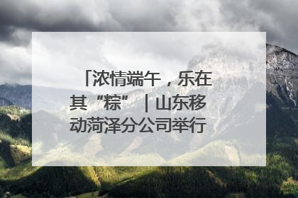 浓情端午，乐在其“粽”｜山东移动菏泽分公司举行端午节主题活动