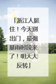 浙江人挺住！今天别出门，最强暴雨时段来了！明天大反转