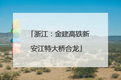 浙江：金建高铁新安江特大桥合龙