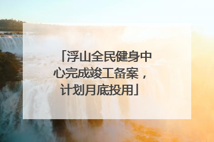 浮山全民健身中心完成竣工备案，计划月底投用