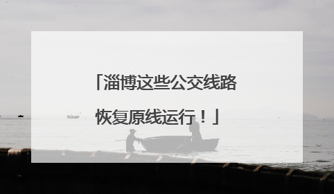 淄博这些公交线路恢复原线运行！