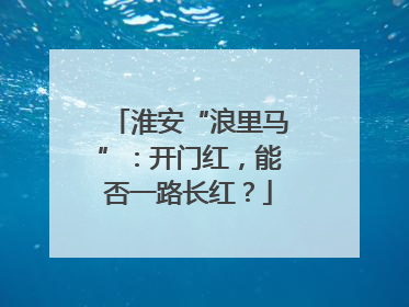 淮安“浪里马”：开门红，能否一路长红？