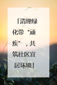清理绿化带“顽疾”，共筑社区宜居环境