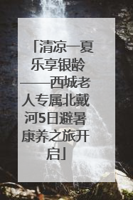 清凉一夏 乐享银龄——西城老人专属北戴河5日避暑康养之旅开启