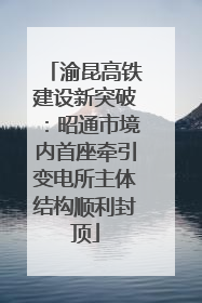 渝昆高铁建设新突破：昭通市境内首座牵引变电所主体结构顺利封顶