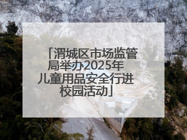 渭城区市场监管局举办2025年儿童用品安全行进校园活动