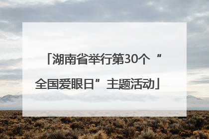 湖南省举行第30个“全国爱眼日”主题活动
