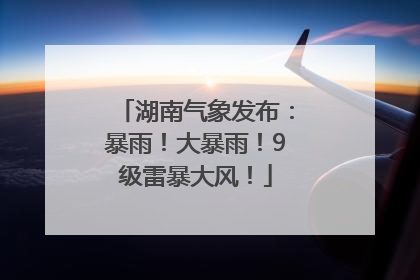 湖南气象发布：暴雨！大暴雨！9级雷暴大风！