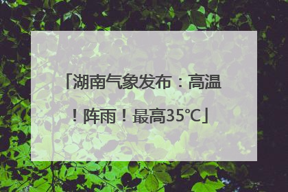 湖南气象发布：高温！阵雨！最高35℃