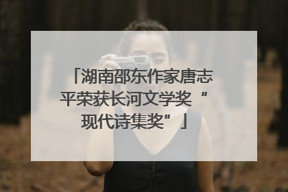 湖南邵东作家唐志平荣获长河文学奖“现代诗集奖”