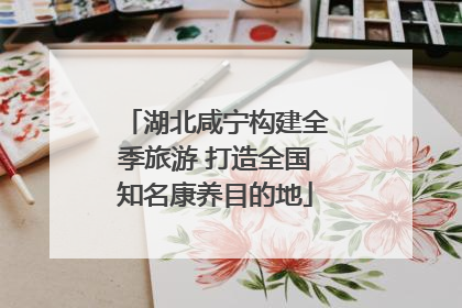 湖北咸宁构建全季旅游 打造全国知名康养目的地
