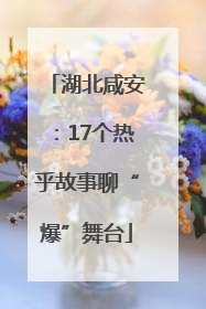 湖北咸安：17个热乎故事聊“爆”舞台