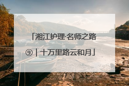 湘江护理·名师之路⑨｜十万里路云和月