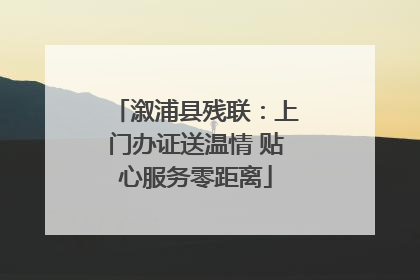 溆浦县残联：上门办证送温情 贴心服务零距离