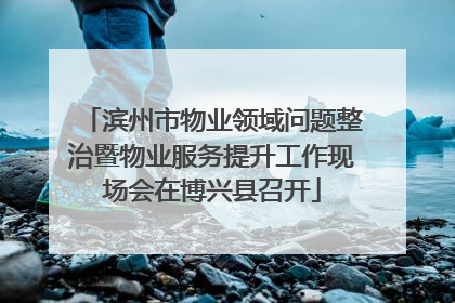 滨州市物业领域问题整治暨物业服务提升工作现场会在博兴县召开