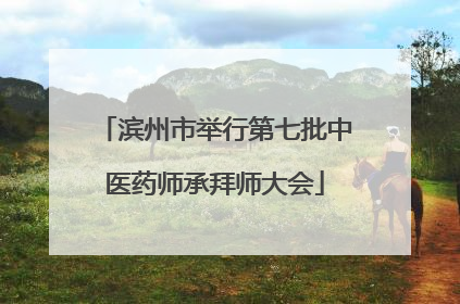 滨州市举行第七批中医药师承拜师大会