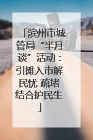 滨州市城管局“半月谈”活动：引摊入市解民忧 疏堵结合护民生
