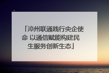 漳州联通践行央企使命 以通信赋能构建民生服务创新生态
