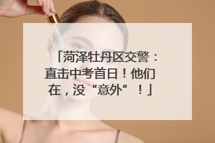 菏泽牡丹区交警：直击中考首日！他们在，没“意外”！