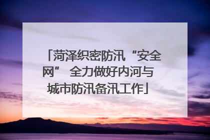 菏泽织密防汛“安全网” 全力做好内河与城市防汛备汛工作