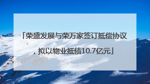 荣盛发展与荣万家签订抵偿协议，拟以物业抵债10.7亿元