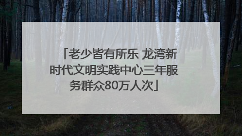老少皆有所乐 龙湾新时代文明实践中心三年服务群众80万人次