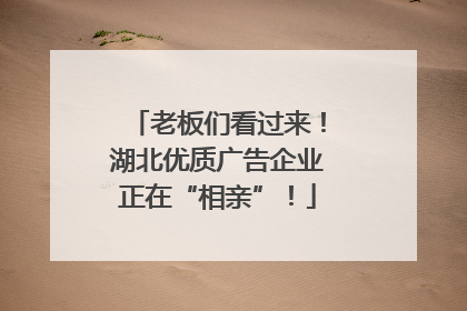 老板们看过来！湖北优质广告企业正在“相亲”！