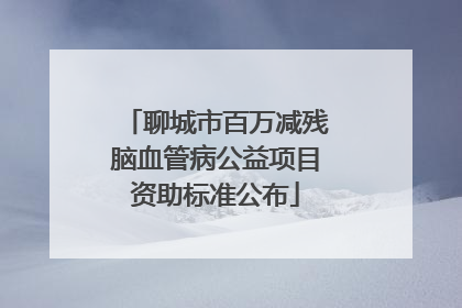 聊城市百万减残脑血管病公益项目资助标准公布