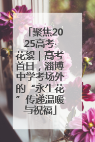 聚焦2025高考·花絮｜高考首日，淄博中学考场外的“永生花”传递温暖与祝福