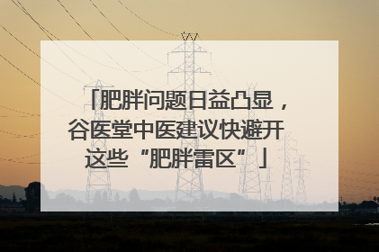 肥胖问题日益凸显，谷医堂中医建议快避开这些“肥胖雷区”