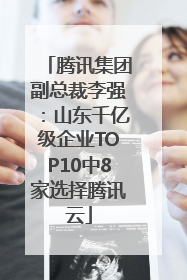 腾讯集团副总裁李强：山东千亿级企业TOP10中8家选择腾讯云