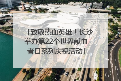 致敬热血英雄！长沙举办第22个世界献血者日系列庆祝活动