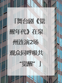 舞台剧《觉醒年代》在泉州连演2场 观众同呼吸共“觉醒”