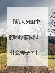 航天员眼中的地球家园是什么样子？