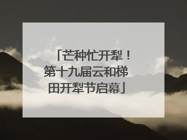 芒种忙开犁！第十九届云和梯田开犁节启幕