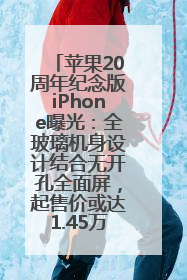 苹果20周年纪念版iPhone曝光：全玻璃机身设计结合无开孔全面屏，起售价或达1.45万人民币