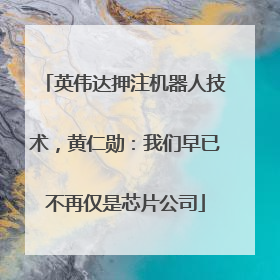 英伟达押注机器人技术，黄仁勋：我们早已不再仅是芯片公司