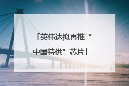 英伟达拟再推“中国特供”芯片
