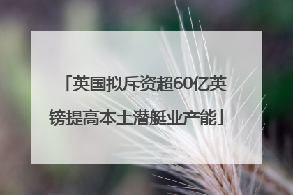 英国拟斥资超60亿英镑提高本土潜艇业产能