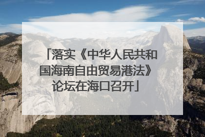 落实《中华人民共和国海南自由贸易港法》论坛在海口召开