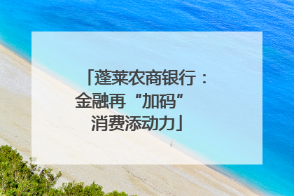 蓬莱农商银行：金融再“加码” 消费添动力