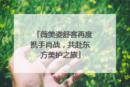 薇美姿舒客再度携手肖战，共赴东方美护之旅