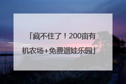 藏不住了！200亩有机农场+免费遛娃乐园