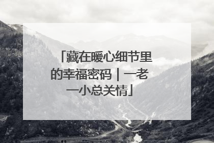 藏在暖心细节里的幸福密码｜一老一小总关情