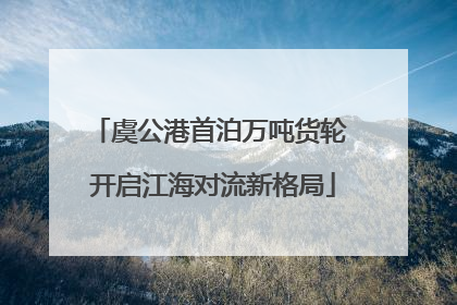 虞公港首泊万吨货轮 开启江海对流新格局